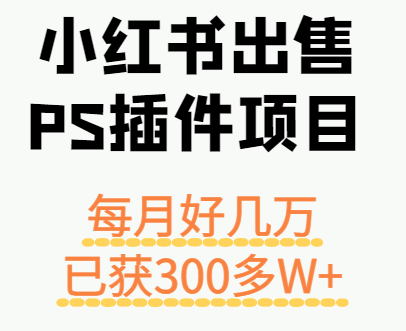 小红书出售PS插件项目，每月都收入好几万，长期操作已获利300多W+-搞钱利器
