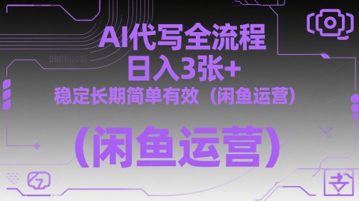 AI代写全流程，日入3张+，稳定长期简单有效(闲鱼运营)-搞钱利器