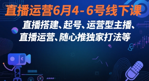 直播运营6月4-6号线下课，‬直播搭建、起号、运营型主播、直播运‬营、随心推独家打法等-搞钱利器