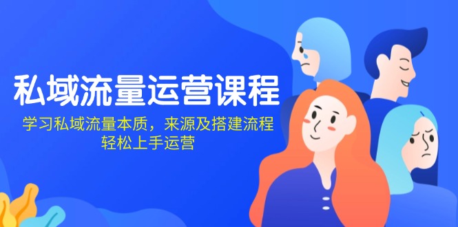 私域流量运营课程：学习私域流量本质，来源及搭建流程，轻松上手运营-搞钱利器