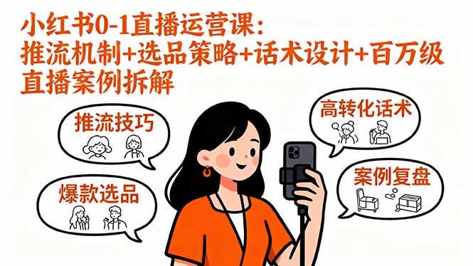 小红书0-1直播运营课：推流机制+选品策略+话术设计+百万级直播案例拆解-搞钱利器