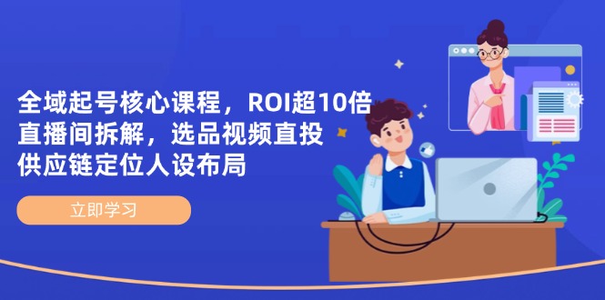 全域起号核心课程，ROI超10倍直播间拆解，选品直投，供应链定位人设布局-搞钱利器