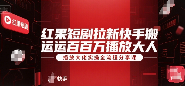 红果短剧拉新快手搬运百万播放大佬实操全流程分享课-搞钱利器