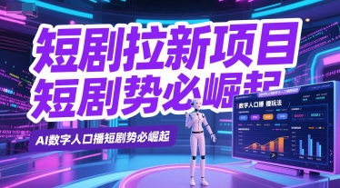 短剧拉新项目之数字人口播玩法，AI数字人口播短剧势必崛起-搞钱利器