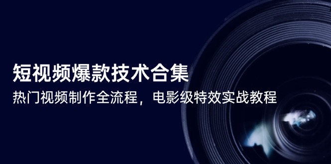 短视频爆款技术合集，热门视频制作全流程，电影级特效实战教程-搞钱利器