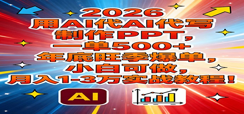 2026用AI代写制作PPT，一单500+，年底旺季爆单，小白可做，月入1-3万实战教程-搞钱利器