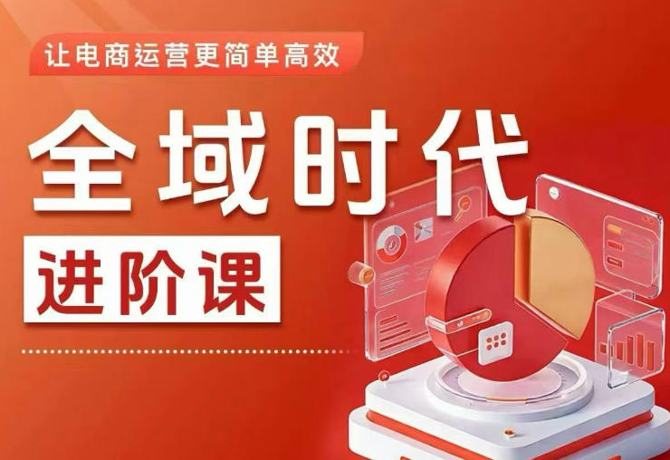 全域时代进阶课，更简单高效的全域投放实操，让电商运营更简单高效-搞钱利器