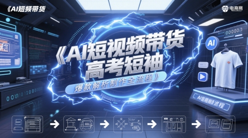 AI短视频带货高考短袖爆款解析制作全流程-搞钱利器