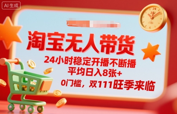 淘宝无人带货，24小时稳定开播不断播，平均日入8张+，0门槛，双11旺季来临【揭秘】-搞钱利器