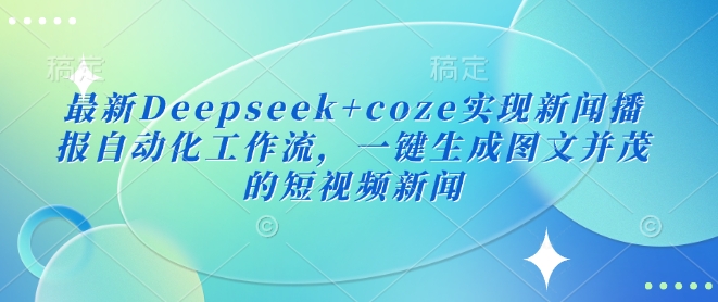最新Deepseek+coze实现新闻播报自动化工作流，一键生成图文并茂的短视频新闻-搞钱利器