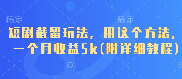 短剧截留玩法，用这个方法，一个月收益5k(附详细教程)-搞钱利器
