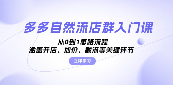 多多自然流店群入门课，从0到1思路流程，涵盖开店、加价、截流等关键环节-搞钱利器