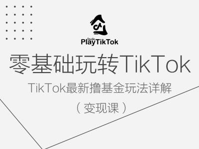 零基础玩转TiKToK变现课，TikTok最新撸基金玩法详解-搞钱利器