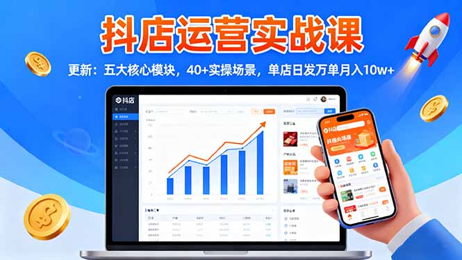 抖店运营实战课-更新:五大核心模块,40+实操场景,单店日发万单月入10w+-搞钱利器