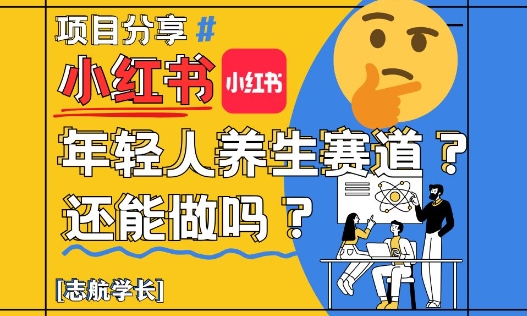 小红书年轻人养生赛道？真的还能做吗？详细讲解！-搞钱利器