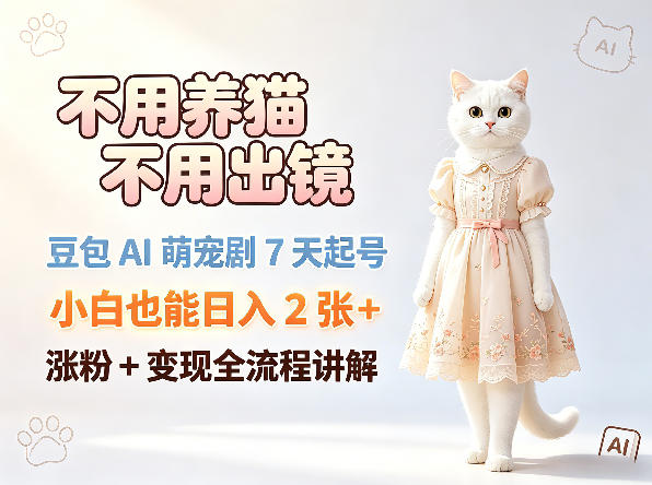不用养猫不用出镜，豆包AI萌宠剧7天起号，小白也能日入2张+，涨粉+变现全流程讲解-搞钱利器