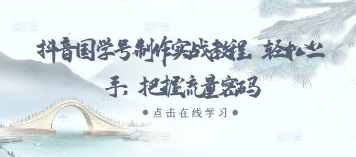 抖音国学号制作实战教程，轻松上手，把握流量密码-搞钱利器