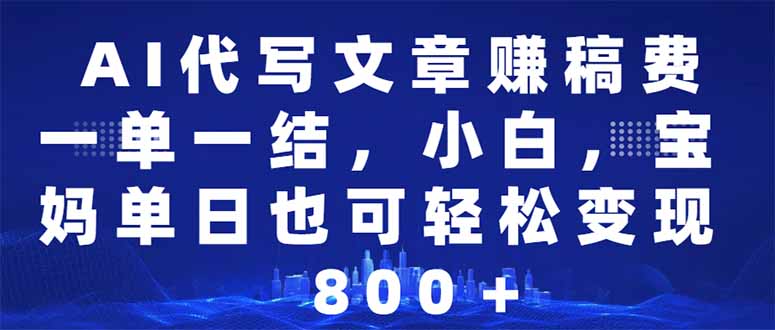 AI代写文章赚稿费，一单一结小白，宝妈单日也能轻松日入500-1000＋-搞钱利器