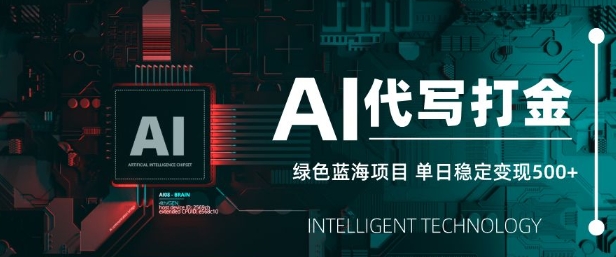 AI代写打金，单日稳定变现5张，绿色蓝海项目，主打长期稳定，快速变现【揭秘】-搞钱利器