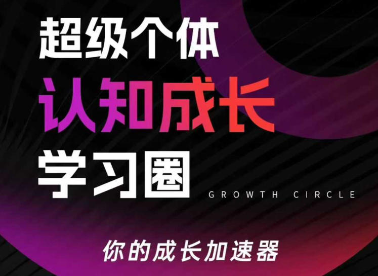 超级个体认知成长学习圈，你的成长加速器，用认知破局，用行动变现(更新)-搞钱利器