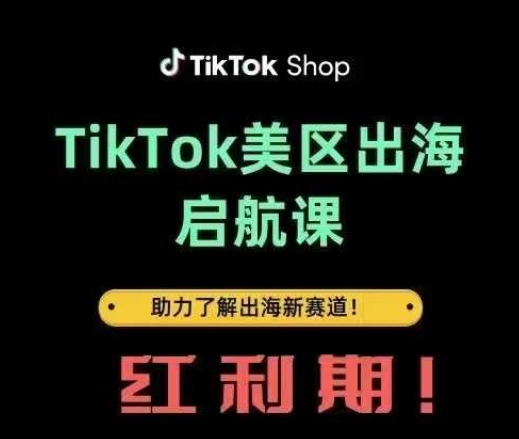 TikTok出海启航课(美区)助力了解出海红利新赛道-搞钱利器