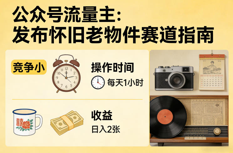 公众号流量主之发布怀旧老物件赛道，竞争小，每天操作1小时，日入2张-搞钱利器