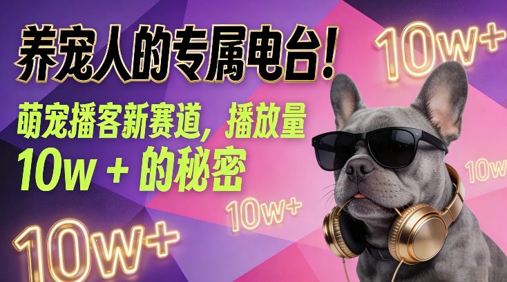 养宠人的专属电台！萌宠播客新赛道，播放量10w+的秘密-搞钱利器