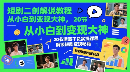 短剧二创解说教程，从小白到变现大神，20节满满干货实操课程，解锁短剧变现秘籍-搞钱利器
