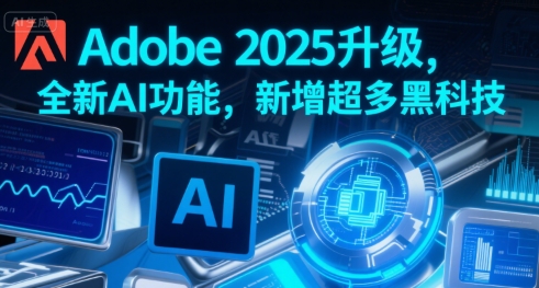 Adobe 2025升级，全新AI功能，新增超多黑科技-搞钱利器