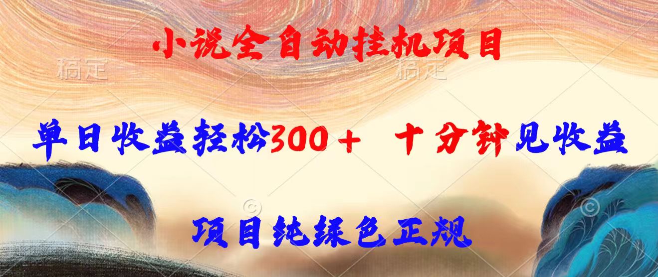 小说全自动挂机项目，单日收益轻松300，十分钟见收益，项目纯绿色正规-搞钱利器