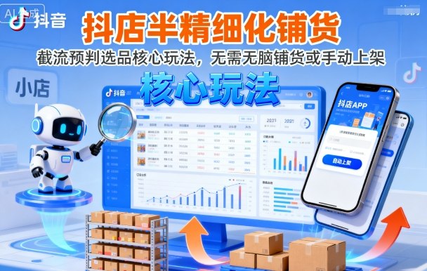 抖店半精细化铺货，截流预判选品核心玩法，无需无脑铺货或手动上架(更新9月)-搞钱利器