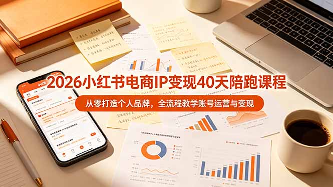 2026小红书电商IP变现40天陪跑课程-11期，从零打造个人品牌，全流程教学账号运营与变现-搞钱利器