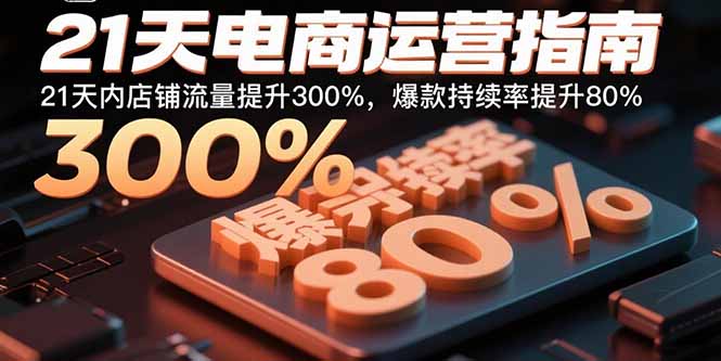 21天电商运营指南：21天内店铺流量提升300%，爆款持续率提升80%-搞钱利器