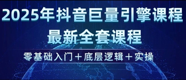2025年抖音巨量引擎最新全套课程，零基础入门+底层逻辑+实操-搞钱利器