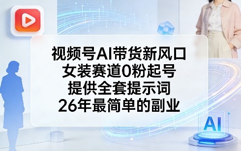 视频号AI带货新风口，女装赛道0粉起号，提供全套提示词，26年最简单的副业-搞钱利器