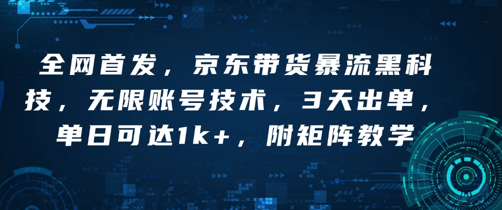 全网首发，京东带货暴流黑科技，无限账号技术，3天出单，单日可达1k+，附矩阵教学【揭秘】-搞钱利器