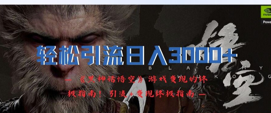 轻松引流日入3k，《黑神话悟空》游戏变现的终极指南!引流+变现终极指南-搞钱利器