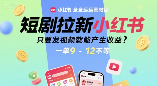 短剧拉新小红书全运营教程，只要发视频就能产生收益，一单9-12不等-搞钱利器
