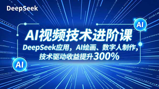 AI视频技术进阶课，DeepSeek应用、AI绘画、数字人制作，技术驱动收益提升300%-搞钱利器