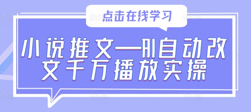 小说推文—AI自动改文千万播放实操-搞钱利器