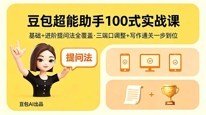 豆包超能助手100式实战课，基础+进阶提问法全覆盖，三端口调整+写作通关一步到位-搞钱利器