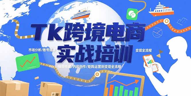 Tk跨境电商实战培训：市场分析/账号搭建/内容创作/矩阵运营到变现全流程-搞钱利器