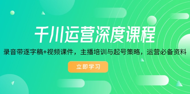 千川运营深度课程，录音带逐字稿+视频课件，主播培训与起号策略，运营…-搞钱利器