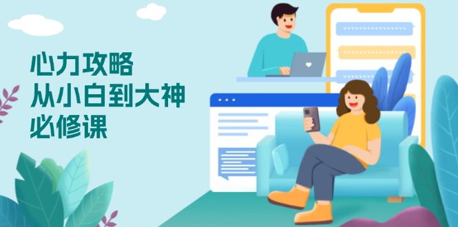 心力 攻略，从小白到大神必修课，技能与心力独立，助你自信从容面对挑战-搞钱利器