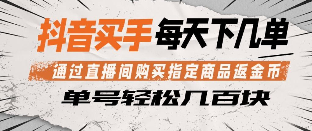 抖音买手通过直播间购买指定商品返金币，每天几单，轻松日入几张【揭秘】-搞钱利器