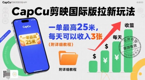 一单最高25米，亲测CapCu剪映国际版拉新玩法，每天可以收入3张(附详细教程)-搞钱利器