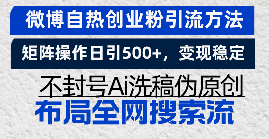 微博自热创业粉引流方法，矩阵操作日引500+，变现稳定，不封号Ai洗稿伪…-搞钱利器