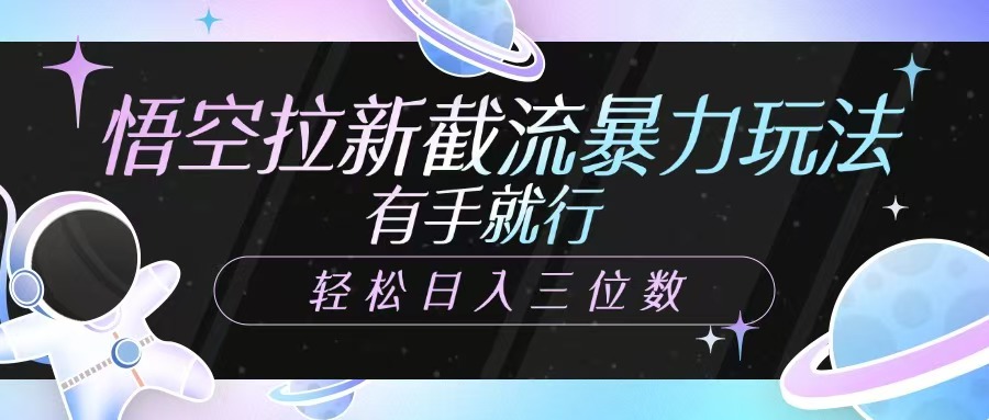 悟空拉新截流暴力玩法，有手就行，轻松日入三位数-搞钱利器