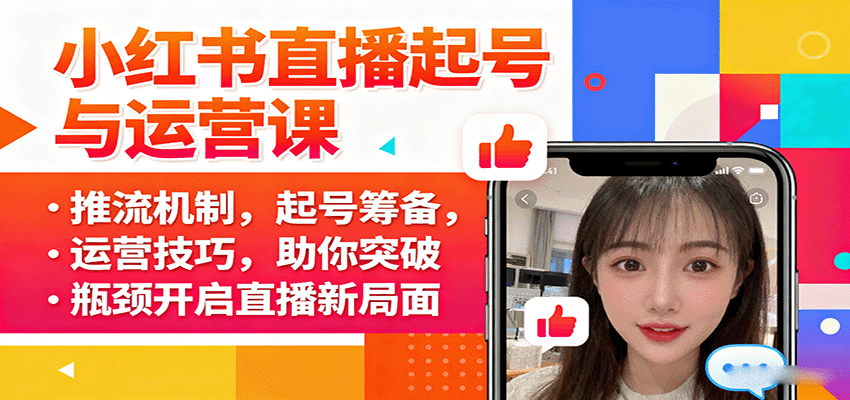 小红书直播起号与运营课：推流机制，起号筹备，运营技巧，助你突破瓶颈开启直播新局面-搞钱利器