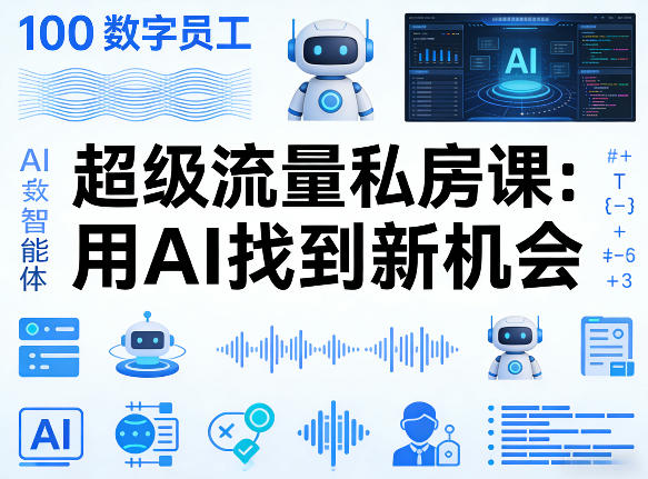你的AI数字员工100个智能体，超级流量私房课，用AI找到新机会-搞钱利器